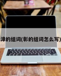 漳的组词(彰的组词怎么写)