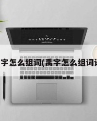 禹字怎么组词(禹字怎么组词语)