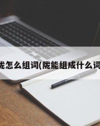 陇怎么组词(陇能组成什么词)