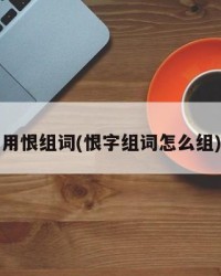 用恨组词(恨字组词怎么组)