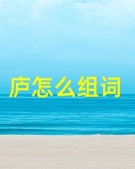 庐字组词有哪些(庐字组词怎么组)