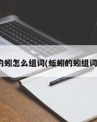 蚯蚓的蚓怎么组词(蚯蚓的蚓组词10个)