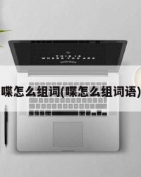 喋怎么组词(喋怎么组词语)
