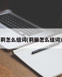 莉怎么组词(莉丽怎么组词)