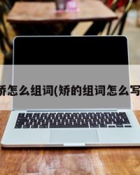 矫怎么组词(矫的组词怎么写)