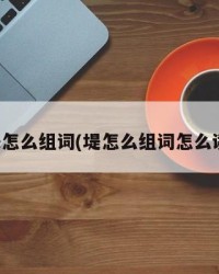 缇怎么组词(堤怎么组词怎么读)
