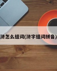 浒怎么组词(浒字组词拼音)