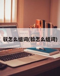 驭怎么组词(验怎么组词)