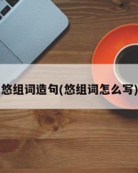 悠组词造句(悠组词怎么写)