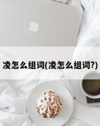 凌怎么组词(凌怎么组词?)