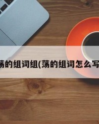 荡的组词组(荡的组词怎么写)