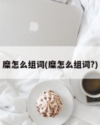 糜怎么组词(糜怎么组词?)