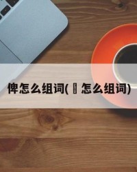 俾怎么组词(䨒怎么组词)