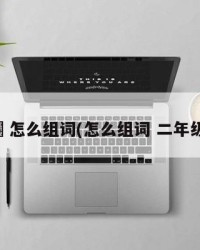 苳怎么组词(怎么组词 二年级)