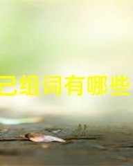 己字怎么组词(己的组词怎么组词)