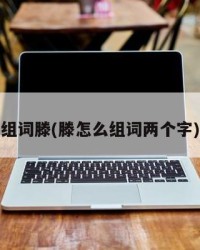 组词滕(滕怎么组词两个字)