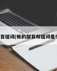帐部首组词(帐的部首和组词是什么)