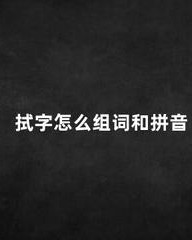 拭组词和拼音(拭组词和拼音怎么写)