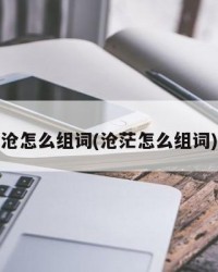 沧怎么组词(沧茫怎么组词)