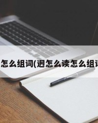 迥怎么组词(迥怎么读怎么组词)