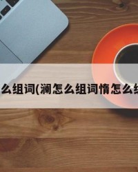 澜怎么组词(澜怎么组词惰怎么组词)