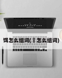 饵怎么组词(笁怎么组词)