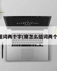 窿组词两个字(窿怎么组词两个字)