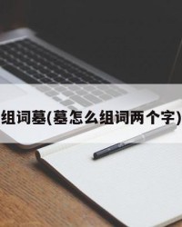 组词墓(墓怎么组词两个字)