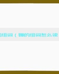 娜怎么组词(娜怎么组词语大全)