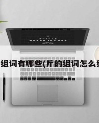 斤组词有哪些(斤的组词怎么组)