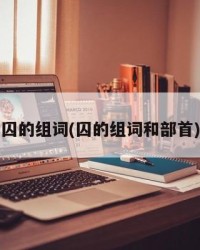 囚的组词(囚的组词和部首)