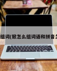 锨怎么组词(锨怎么组词语和拼音怎么写)