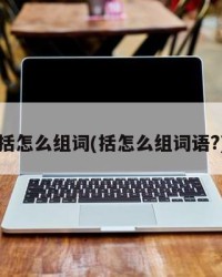 括怎么组词(括怎么组词语?)