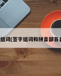 签字组词(签字组词和拼音部首音序)