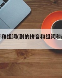 副的拼音和组词(副的拼音和组词和部首和音序)