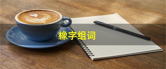 橡的组词(橡的组词和部首)