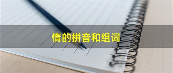 惰的拼音和组词(惰的拼音和组词和部首意思)