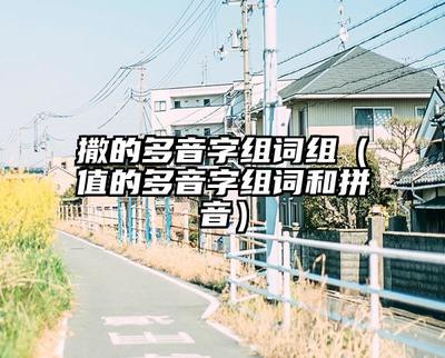 撒字多音字组词(撒字多音字组词怎么组)