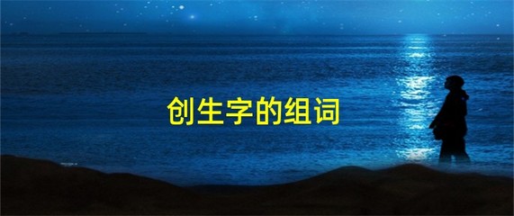 创的组词有哪些(创的组词有什么)