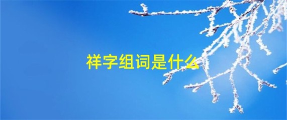 慈祥的祥组词(慈祥词组词)