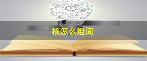核怎么组词(核怎么组词核桃的核)
