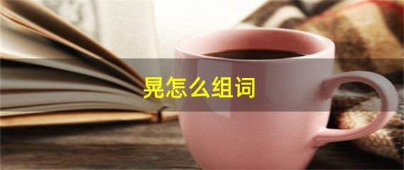 晃的组词组(晃组词组2个字)
