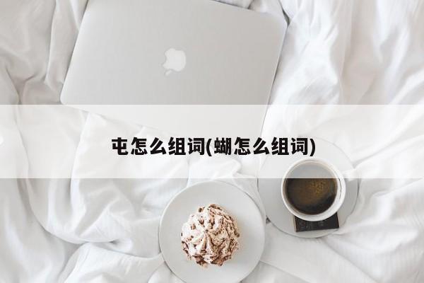 屯怎么组词(蝴怎么组词)