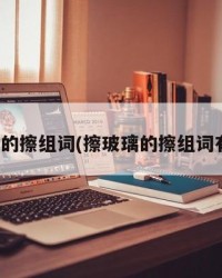 擦玻璃的擦组词(擦玻璃的擦组词有哪些)