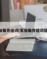 军加偏旁组词(军加偏旁组词组字)