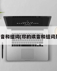 尽的读音和组词(尽的读音和组词是什么)