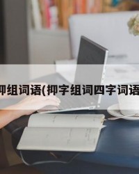 抑组词语(抑字组词四字词语)