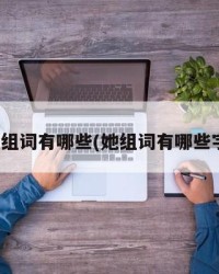 她组词有哪些(她组词有哪些字)