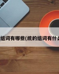 统组词有哪些(统的组词有什么)