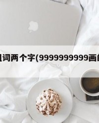 忆组词两个字(9999999999画的组词)
